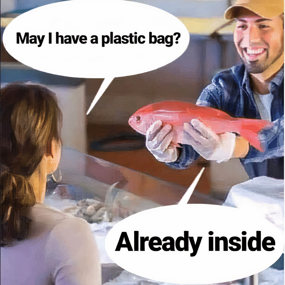 "May I have a plastic bag?" asks a buyer at a fish market.
"Already inside", answers the seller.